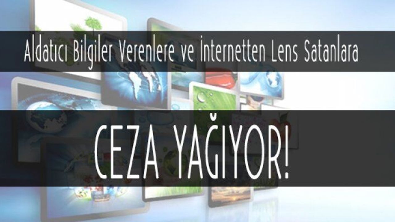 Aldatıcı Bilgiler Verenlere ve İnternetten Lens Satanlara Ceza Yağıyor!