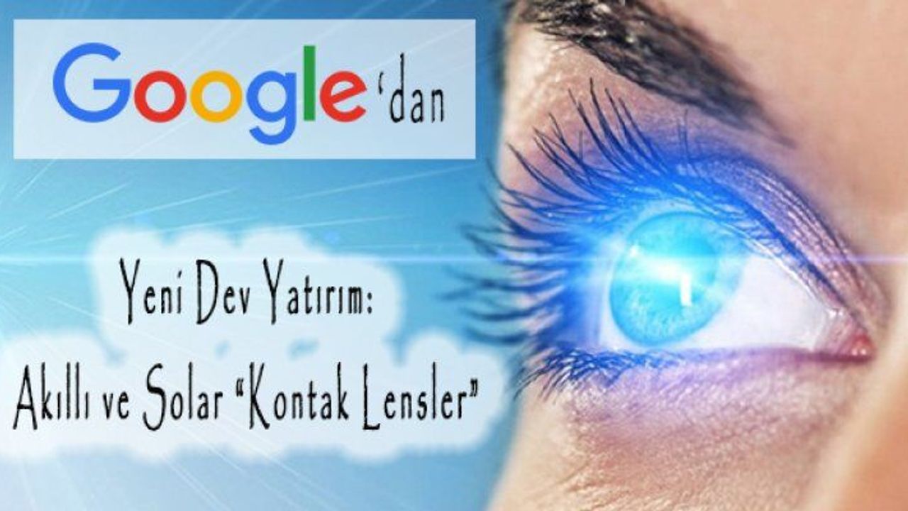 Google’dan Yeni Dev Yatırım: Akıllı ve Solar “Kontak Lensler”