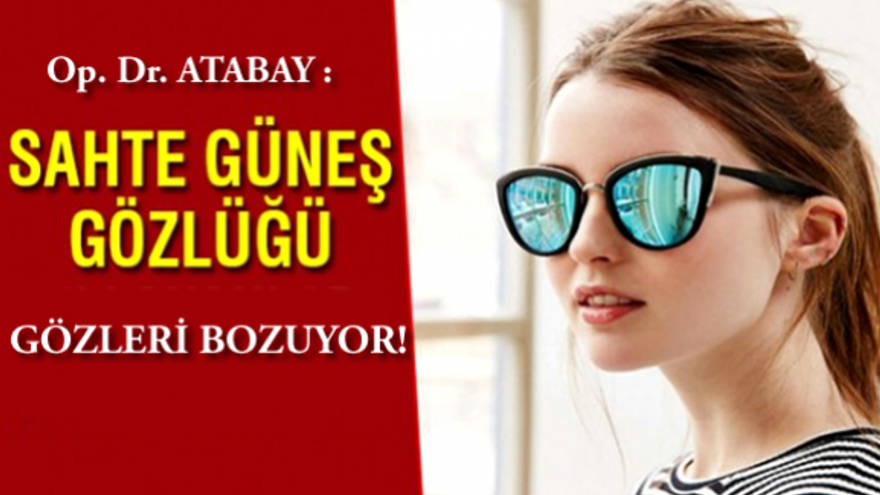 Op. Dr. Atabay: "Sahte Güneş Gözlüğü Gözleri Bozuyor."
