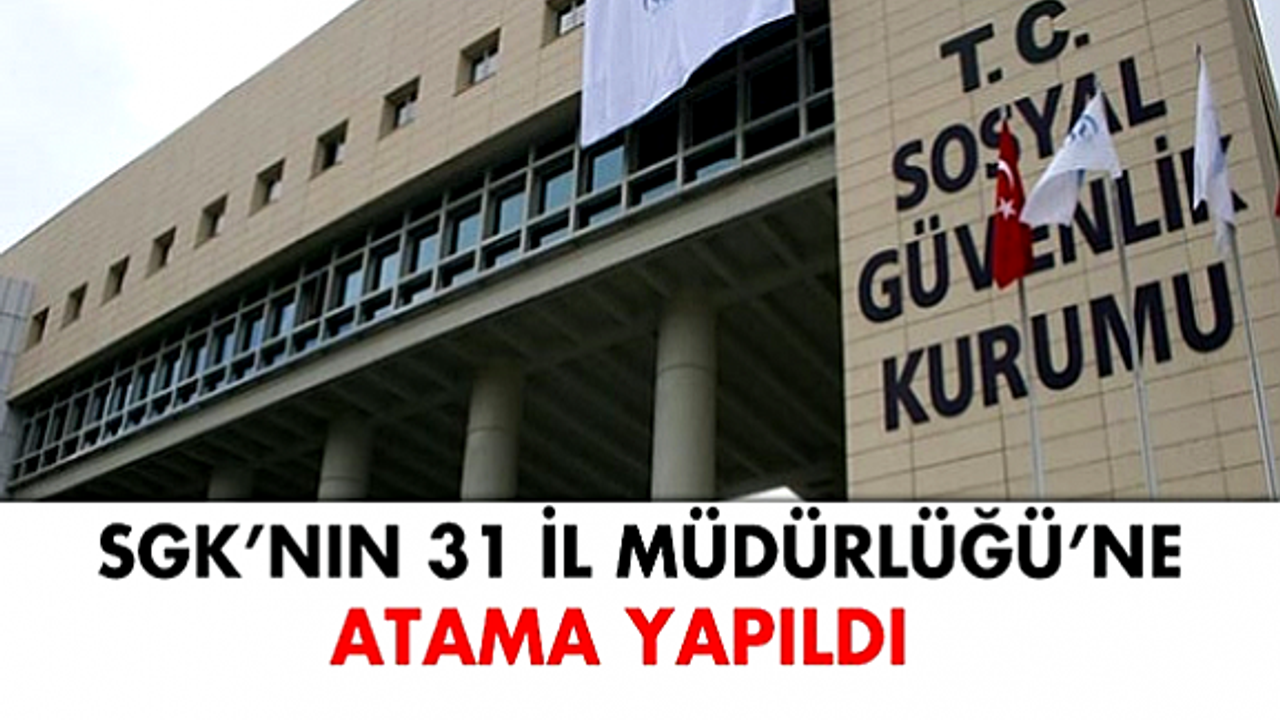 SGK'nın 31 il müdürlüğüne atama yapıldı!
