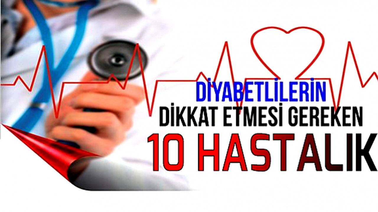 Diyabetlilerin dikkat etmesi gereken 10 hastalık!