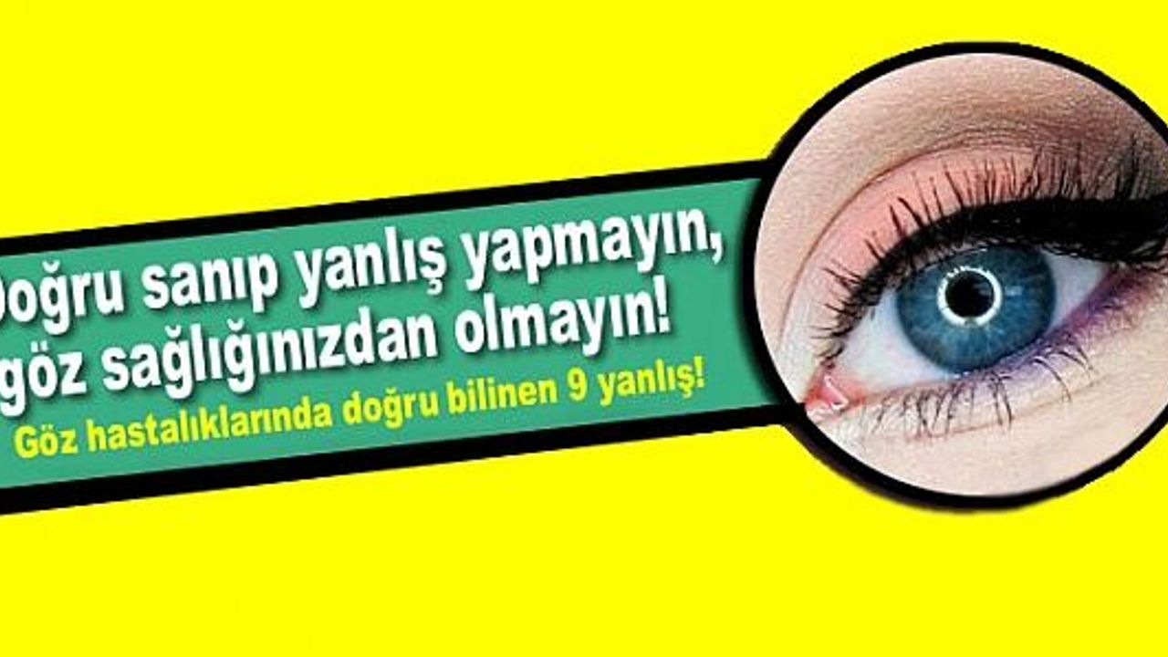 Doğru sanıp yanlış yapmayın, göz sağlığınızdan olmayın!