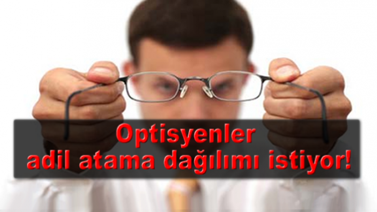 Optisyenler adil atama dağılımı istiyor!