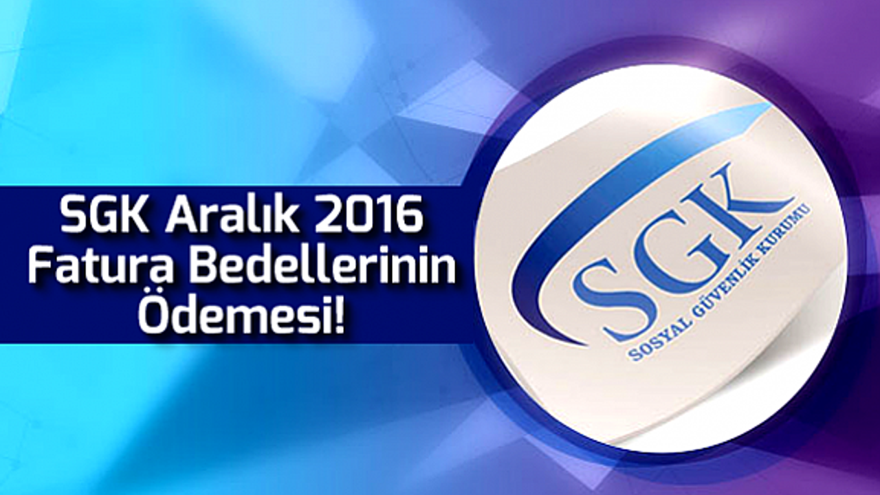SGK, Aralık 2016 Fatura Bedellerinin Ödemesi!