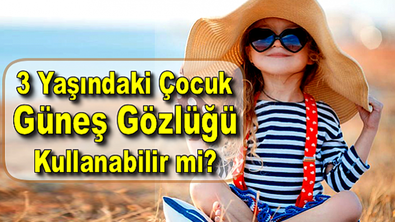3 Yaşındaki Çocuk Güneş Gözlüğü Takabilir mi?