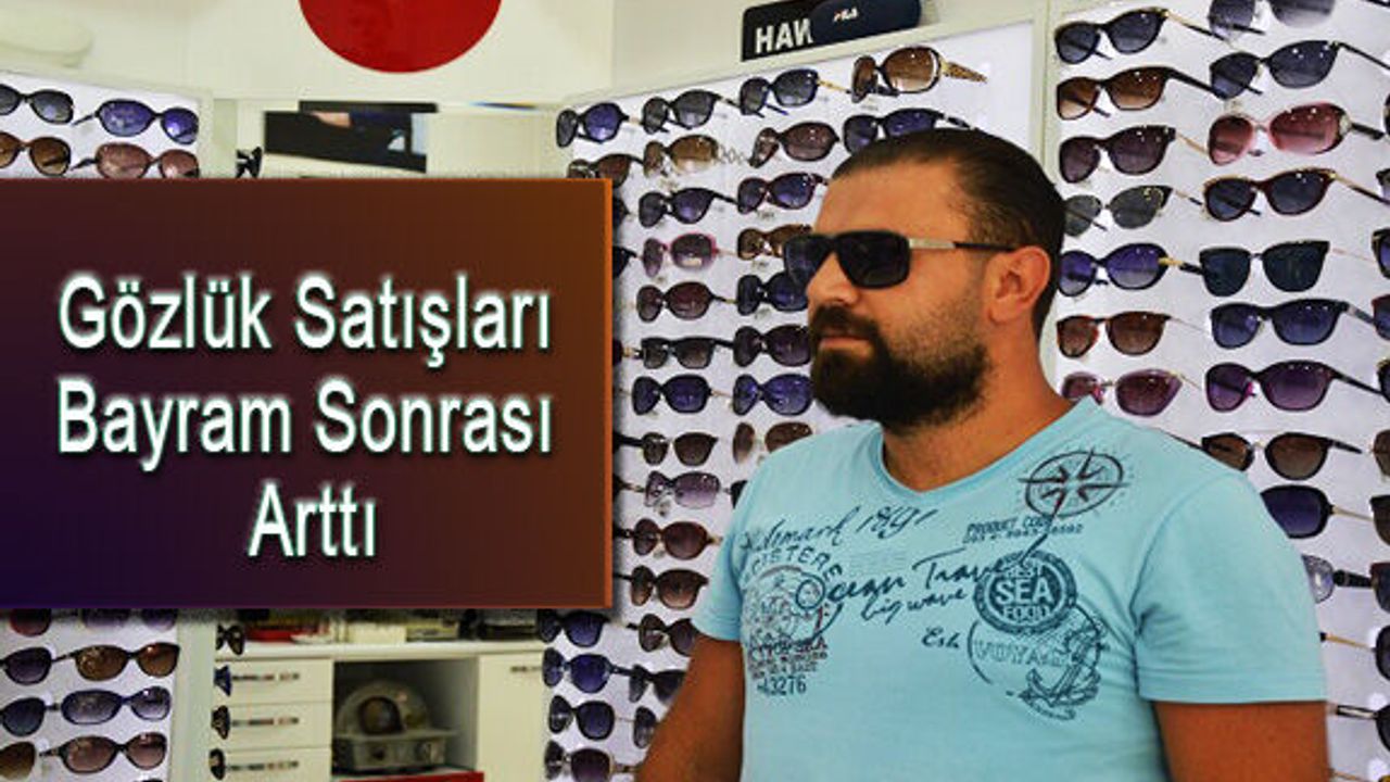 Güneş gözlükleri son günlerde en yoğun dönemini yaşıyor.