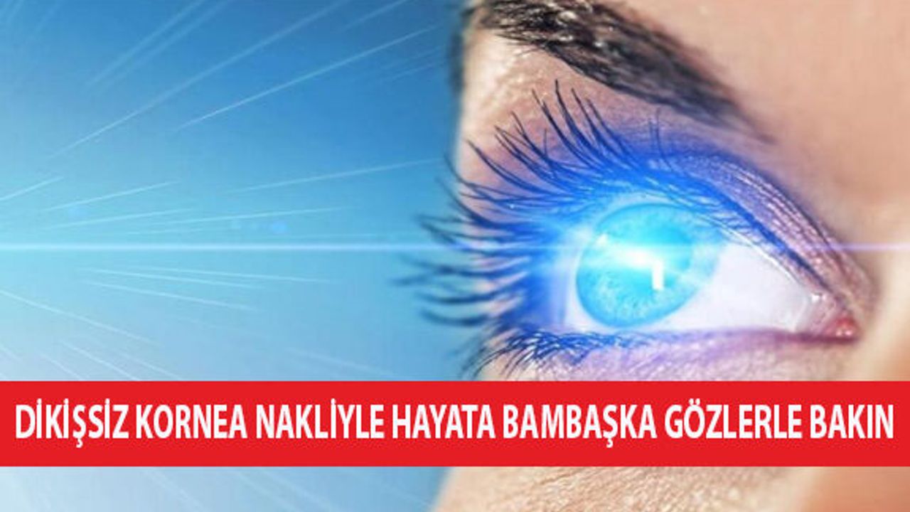 Dikişsiz Kornea Nakliyle Hayata Bambaşka Gözlerle Bakın!