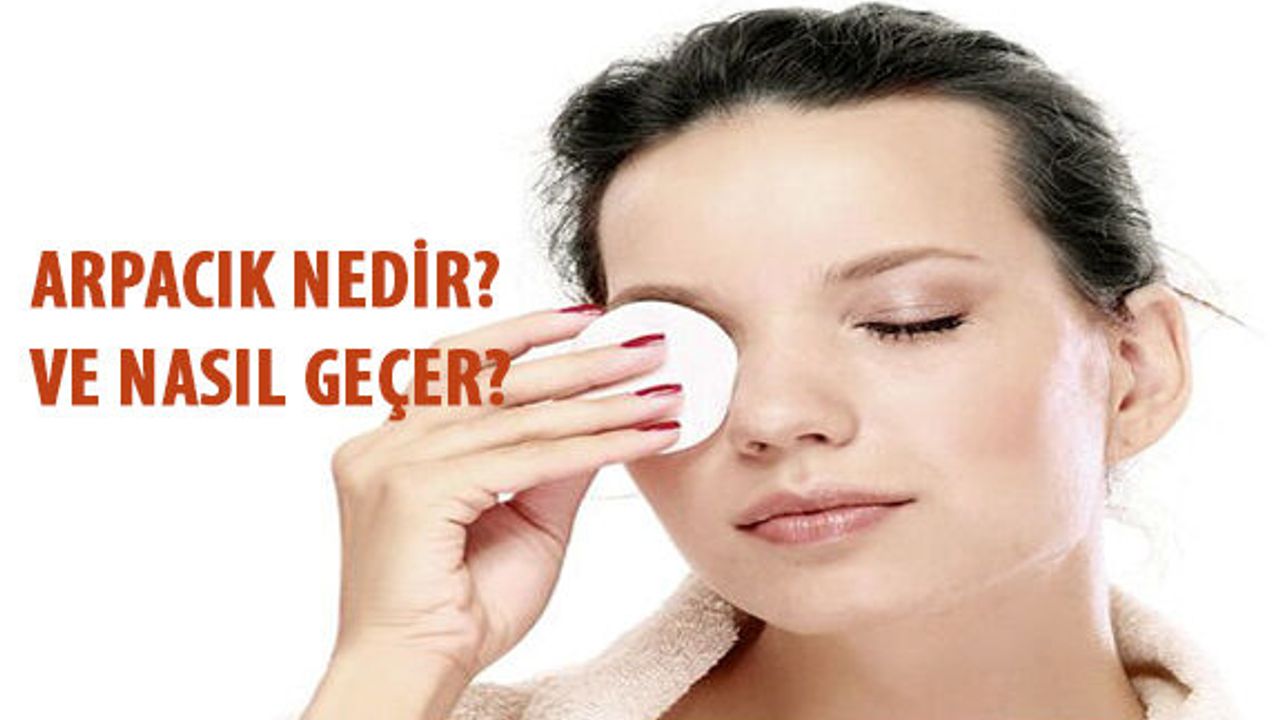 Arpacık Nedir? Arpacık Neden Olur ve Nasıl Geçer?