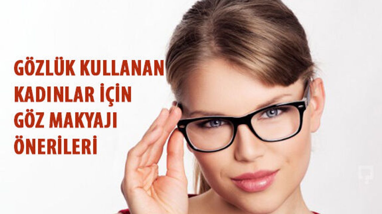 Gözlük Kullanan Kadınlar İçin Göz Makyajı Önerileri