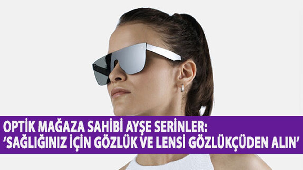 Optik Mağaza Sahibi Ayşe Serinler: ‘Sağlığınız İçin Gözlük ve Lensi Gözlükçüden Alın’