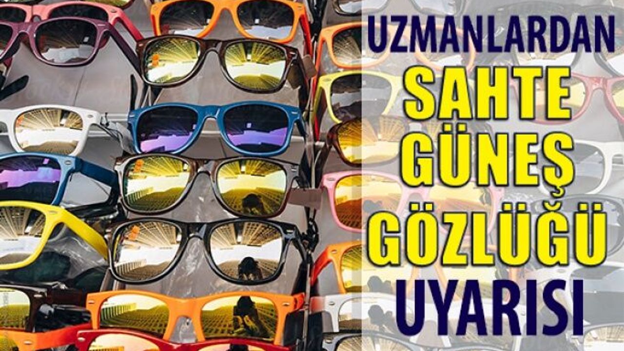 Uzmanlar Uyardı: Sahte Güneş Gözlüğü Kullanmayın