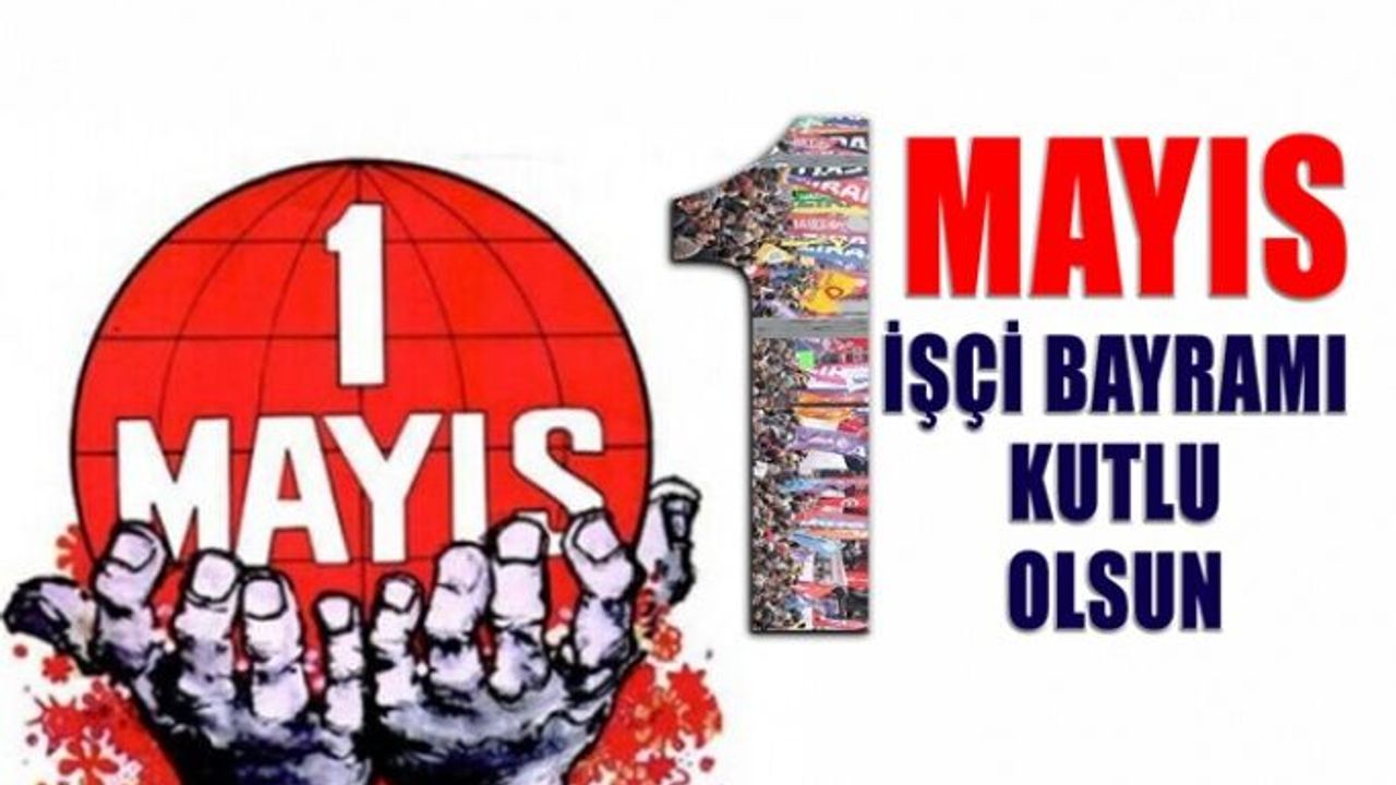 1 Mayıs İşçi Bayramı- Emek ve Dayanışma Günü Kutlu Olsun