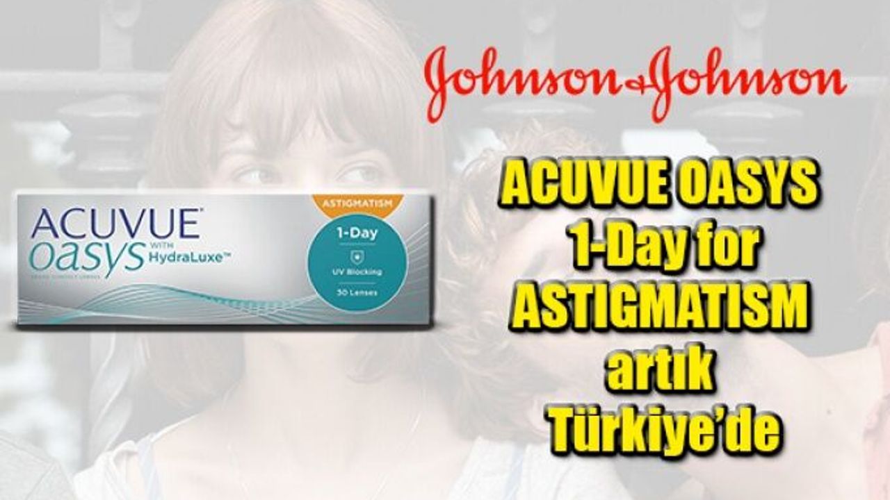Johnson & Johnson Vision’ın astigmatik kırma kusuruna yönelik yumuşak kontak lensi ACUVUE OASYS 1-Day for ASTIGMATISM artık Türkiye’de