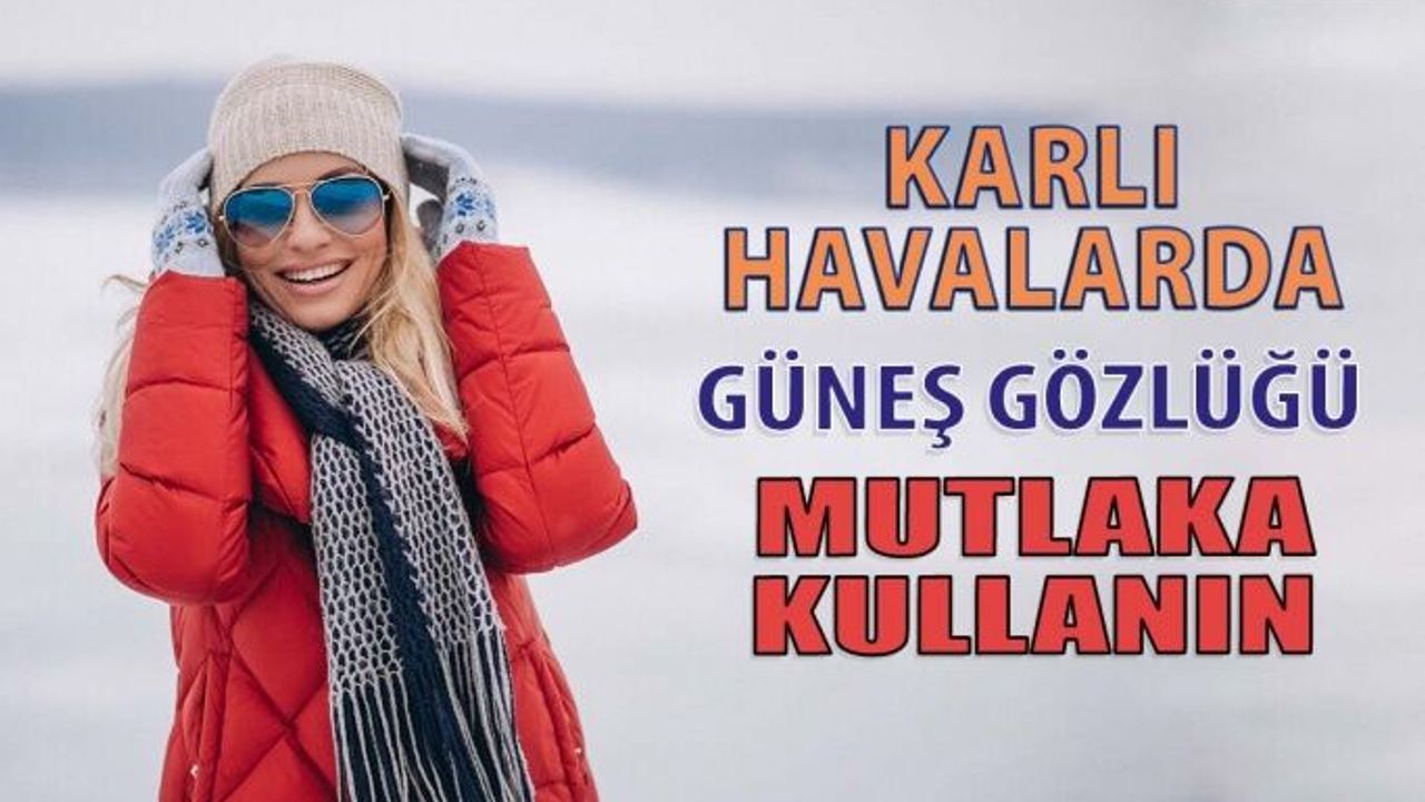 Güneş Gözlüklerinizi Kışın Karlı Havalarda da Mutlaka Kullanın
