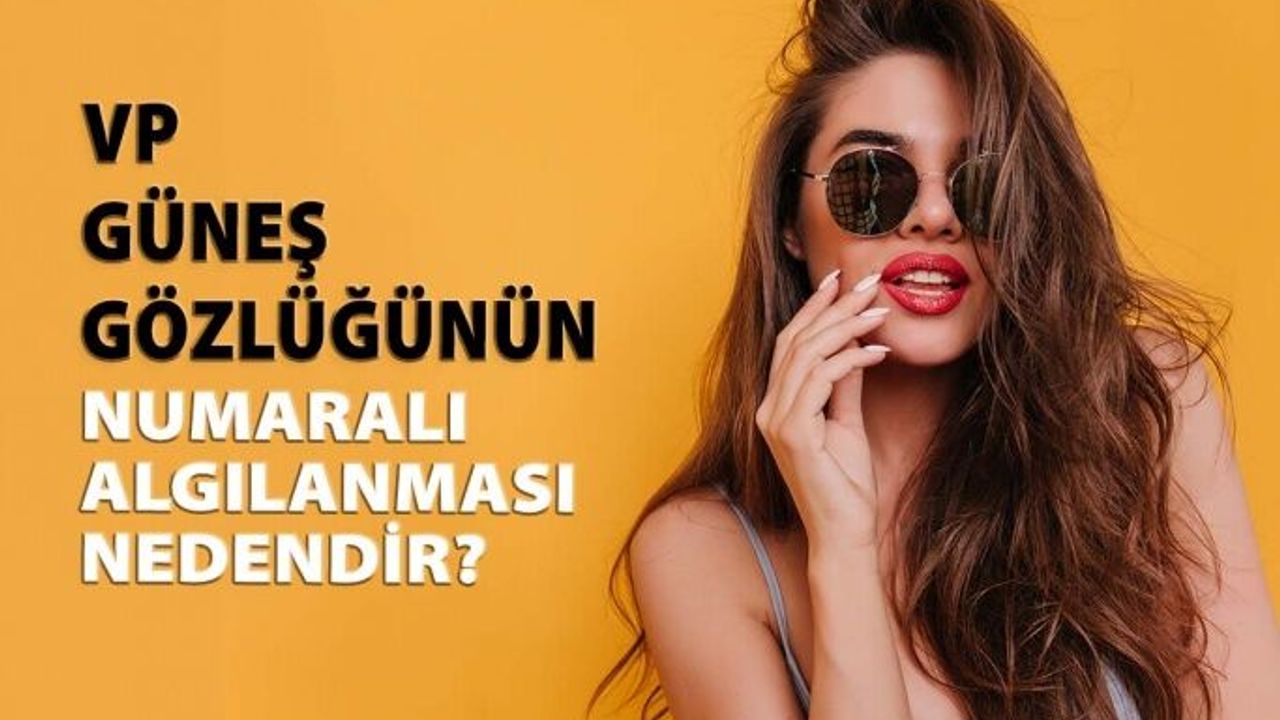 VP Üretilen Güneş Gözlüğünün Numaralı Algılanması Nedendir?