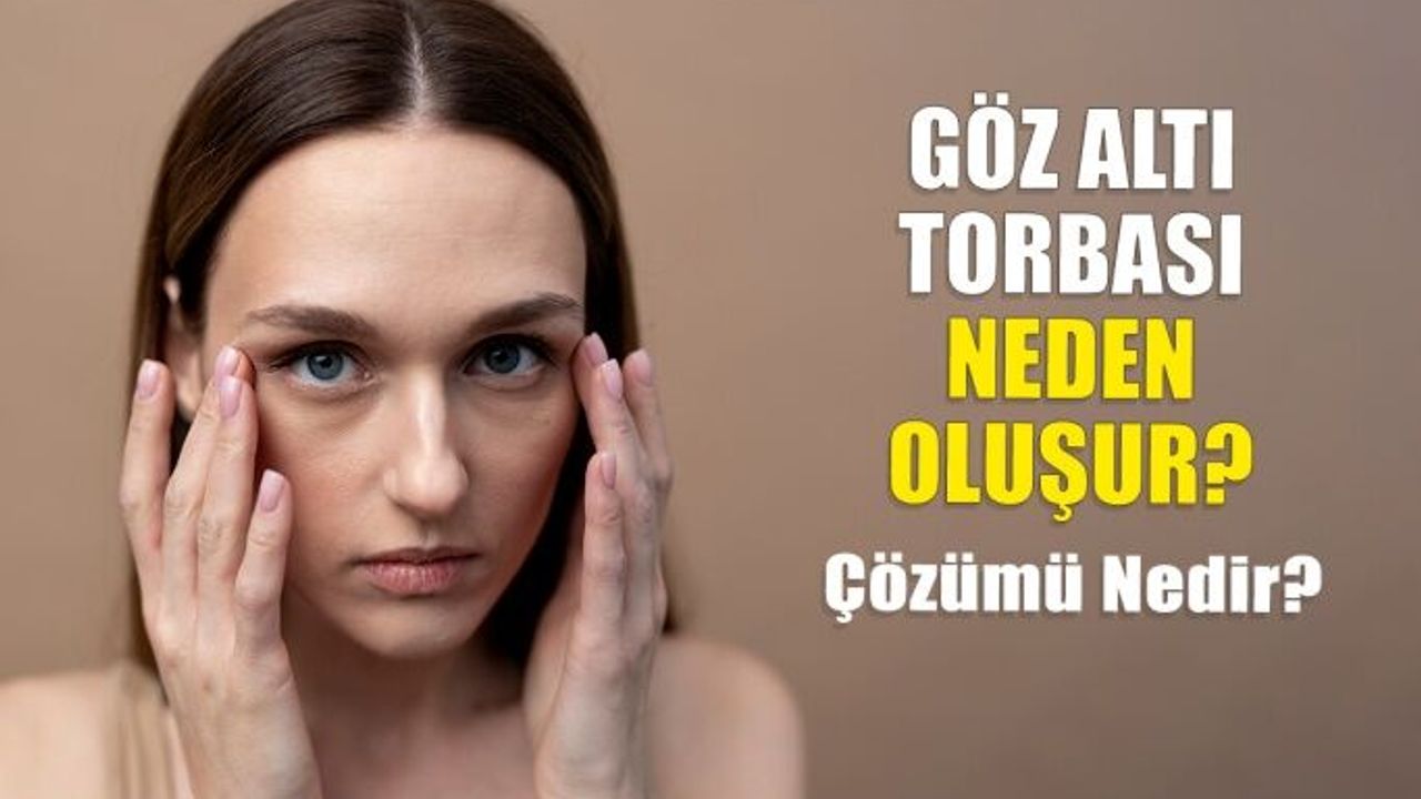 Göz Altı Torbaları Neden Oluşur? Çözümü Nedir?