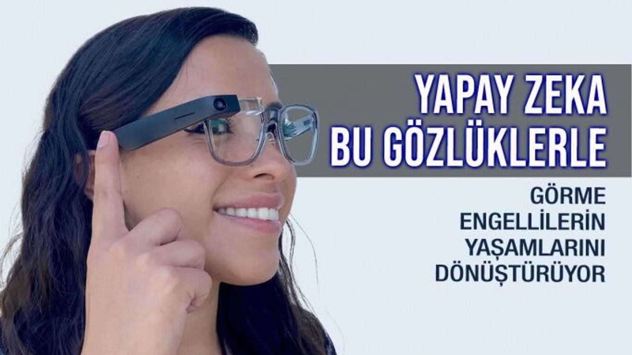 Yapay Zeka İle Güçlendirilen Gözlükler Hayatı Dönüştürüyor
