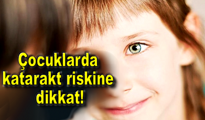 Çocuklarda katarakt riskine dikkat!