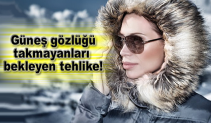 Güneş gözlüğü takmayanları bekleyen tehlike!
