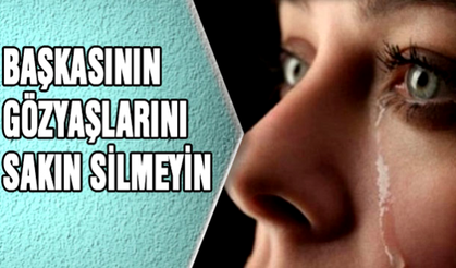 Sakın başkasının gözyaşını silmeyin!