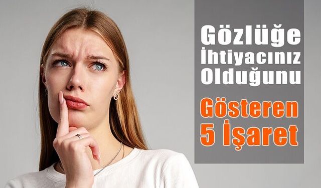 Gözlüğe İhtiyacınız Olduğunu Gösteren 5 İşaret