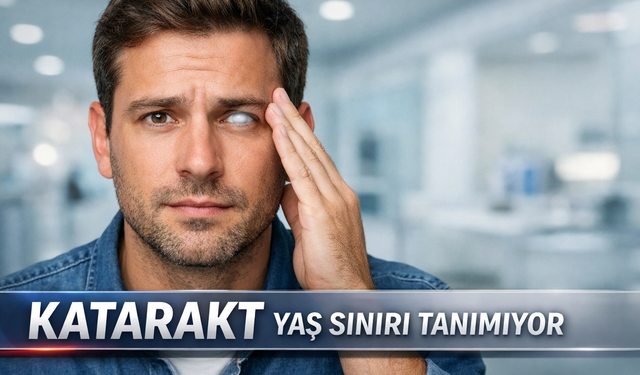 Katarakt Yaş Sınırı Tanımıyor, 30 - 40’lı Yaşlarda Görülüyor
