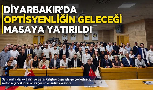 Optisyenlik Mesleğinin Geleceği Diyarbakır’da Masaya Yatırıldı