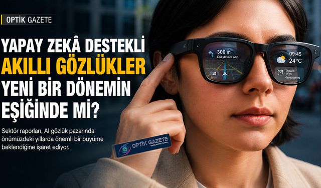 Optik Sektörü Hazır mı? : AI Gözlük Pazarı Büyüyor