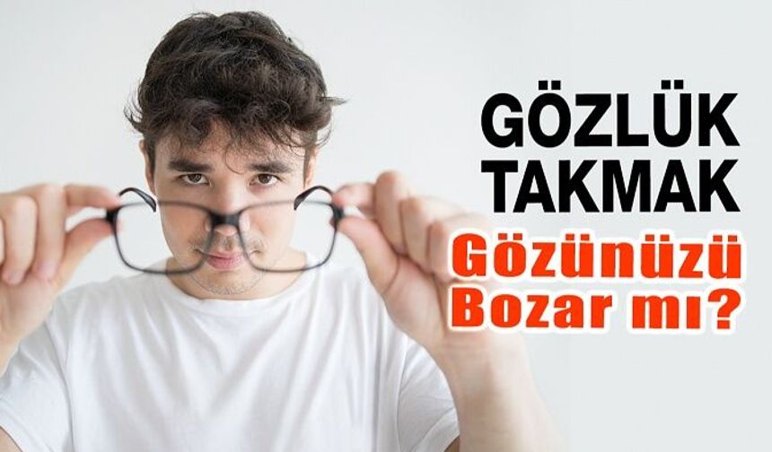 Gözlük Takmak Gözlerinizi Bozar Mı?