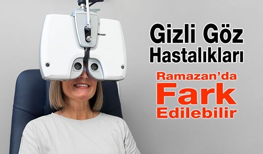 Ramazan’da Gizli Göz Hastalıkları Fark Edilebilir