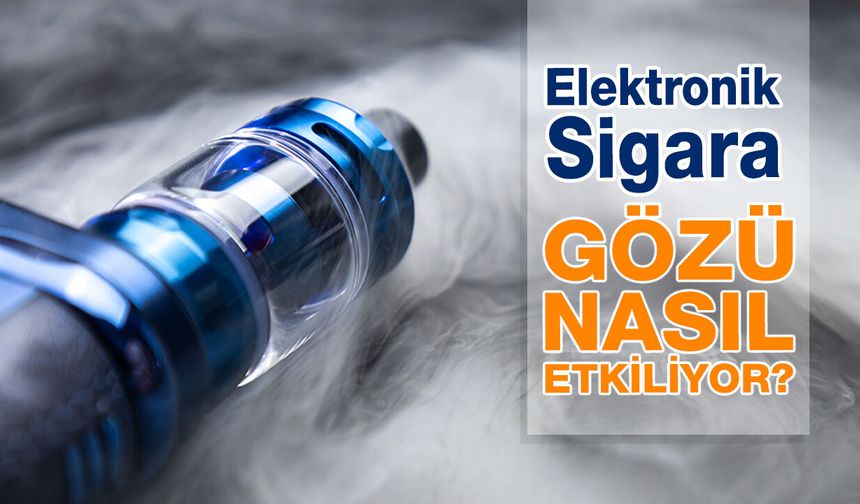 Elektronik Sigara Kullanmak Gözlerinizi Nasıl Etkiler?