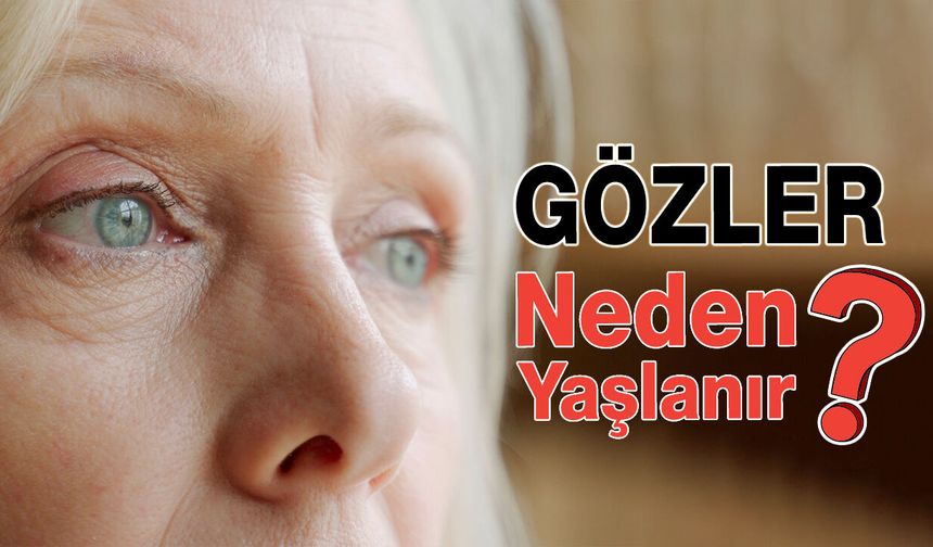 Gözleriniz Neden Yaşlanır, Nelere Dikkat Etmelisiniz?