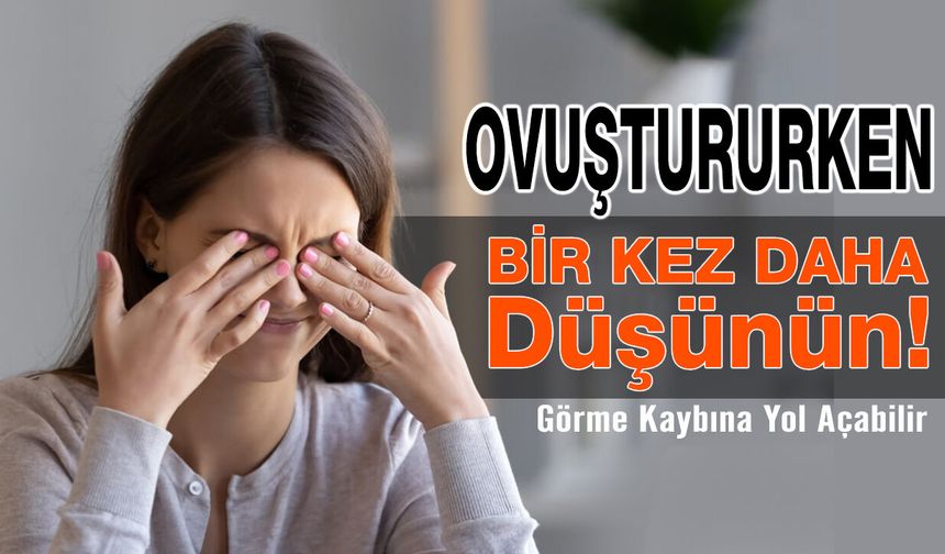 Gözlerinizi Ovuşturmayın! Görme Kaybına Yol Açabilir