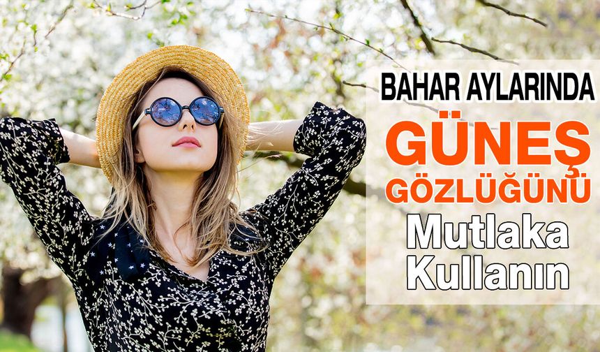 Bahar Aylarında Gözlerinizi Güneş Gözlüğü İle Koruyun