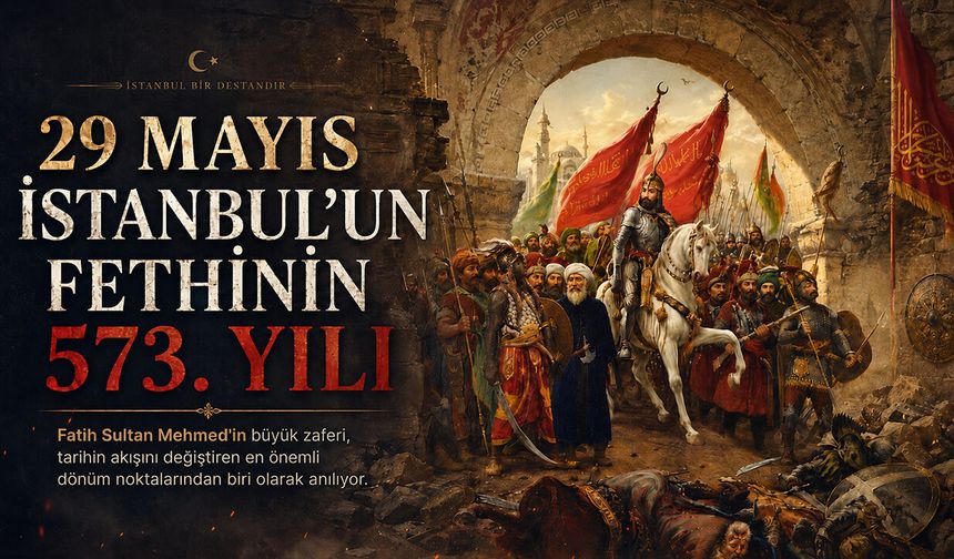 29 Mayıs İstanbul’un Fethi: Çağ Açan Büyük Zafer
