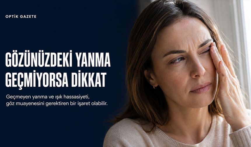 Gözde Geçmeyen Yanma ve Işık Hassasiyeti Hafife Alınmamalı
