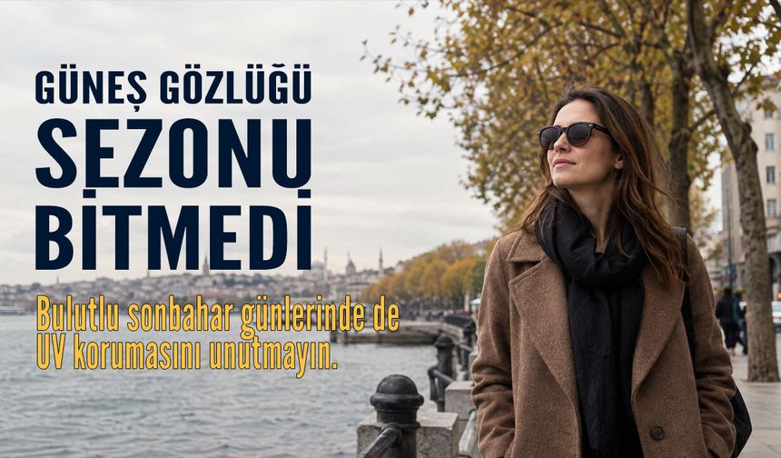 Güneş Gözlüğünü Kaldırmayın: Sonbaharda da UV Koruması Önemli